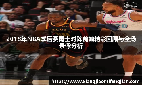2018年NBA季后赛勇士对阵鹈鹕精彩回顾与全场录像分析