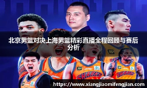 北京男篮对决上海男篮精彩直播全程回顾与赛后分析