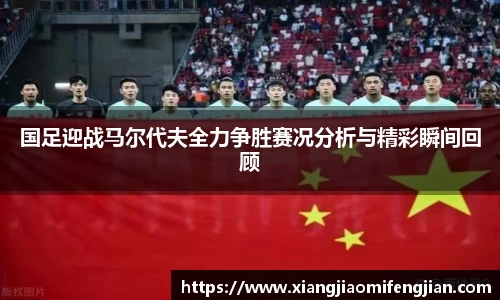 国足迎战马尔代夫全力争胜赛况分析与精彩瞬间回顾