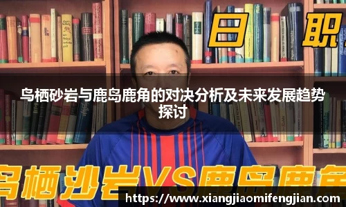 鸟栖砂岩与鹿岛鹿角的对决分析及未来发展趋势探讨