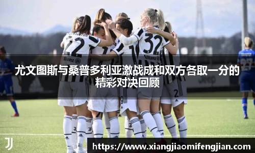 尤文图斯与桑普多利亚激战成和双方各取一分的精彩对决回顾