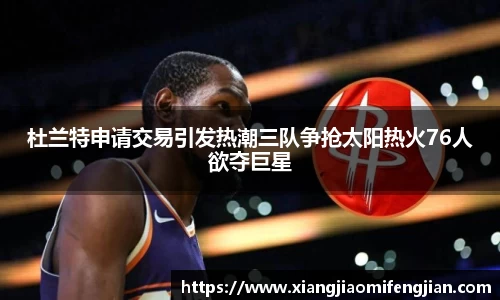 杜兰特申请交易引发热潮三队争抢太阳热火76人欲夺巨星