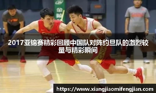 2017亚锦赛精彩回顾中国队对阵约旦队的激烈较量与精彩瞬间