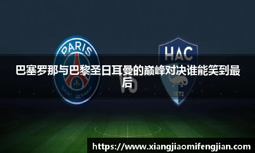 巴塞罗那与巴黎圣日耳曼的巅峰对决谁能笑到最后