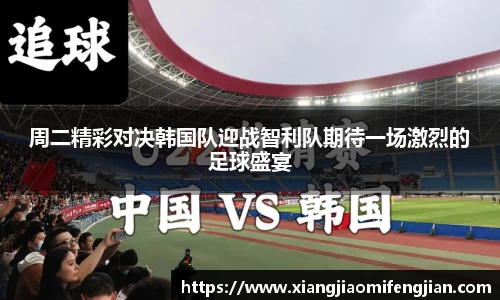 周二精彩对决韩国队迎战智利队期待一场激烈的足球盛宴