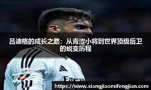 吕迪格的成长之路：从青涩小将到世界顶级后卫的蜕变历程