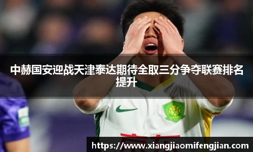 中赫国安迎战天津泰达期待全取三分争夺联赛排名提升