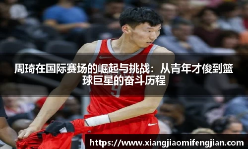 周琦在国际赛场的崛起与挑战：从青年才俊到篮球巨星的奋斗历程