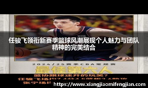 任骏飞领衔新赛季篮球风潮展现个人魅力与团队精神的完美结合