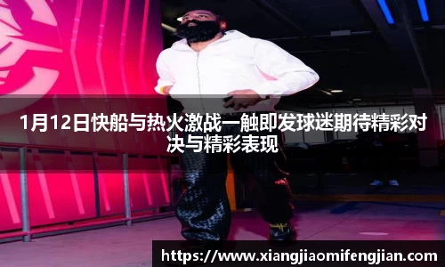 1月12日快船与热火激战一触即发球迷期待精彩对决与精彩表现