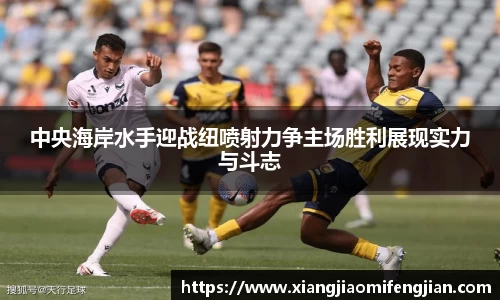 中央海岸水手迎战纽喷射力争主场胜利展现实力与斗志