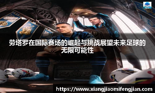 劳塔罗在国际赛场的崛起与挑战展望未来足球的无限可能性