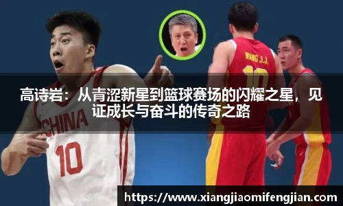 高诗岩：从青涩新星到篮球赛场的闪耀之星，见证成长与奋斗的传奇之路