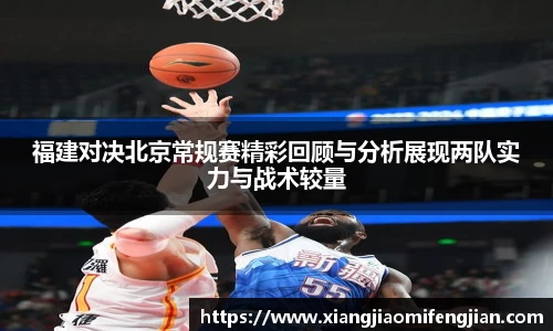 福建对决北京常规赛精彩回顾与分析展现两队实力与战术较量