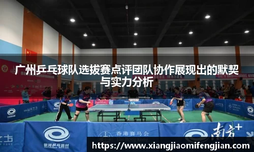 广州乒乓球队选拔赛点评团队协作展现出的默契与实力分析