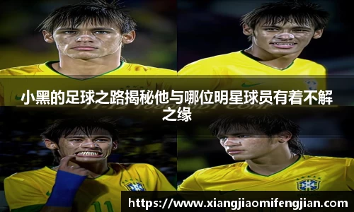 小黑的足球之路揭秘他与哪位明星球员有着不解之缘