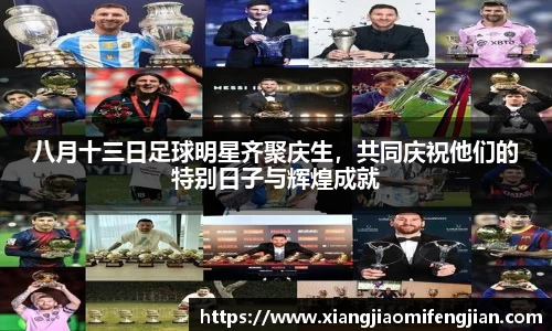 八月十三日足球明星齐聚庆生，共同庆祝他们的特别日子与辉煌成就