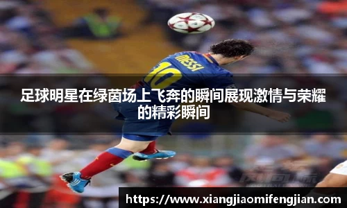 足球明星在绿茵场上飞奔的瞬间展现激情与荣耀的精彩瞬间