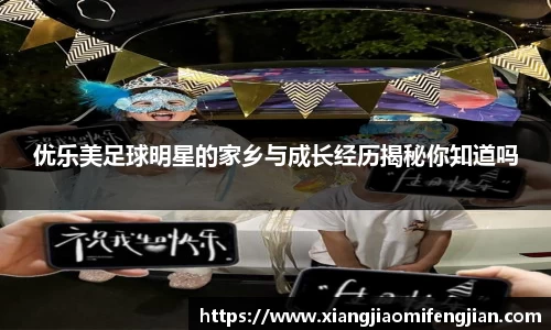 优乐美足球明星的家乡与成长经历揭秘你知道吗