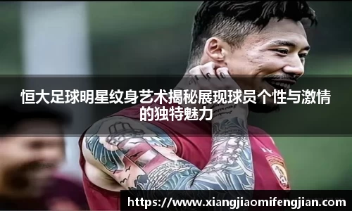 恒大足球明星纹身艺术揭秘展现球员个性与激情的独特魅力