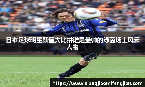 日本足球明星颜值大比拼谁是最帅的绿茵场上风云人物