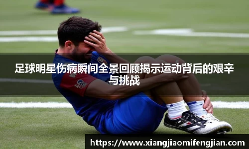 足球明星伤病瞬间全景回顾揭示运动背后的艰辛与挑战